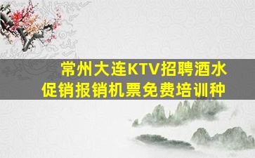 常州大连KTV招聘酒水促销报销机票免费培训种